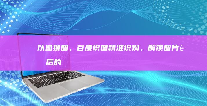 以图搜图，百度识图：精准识别，解锁图片背后的秘密